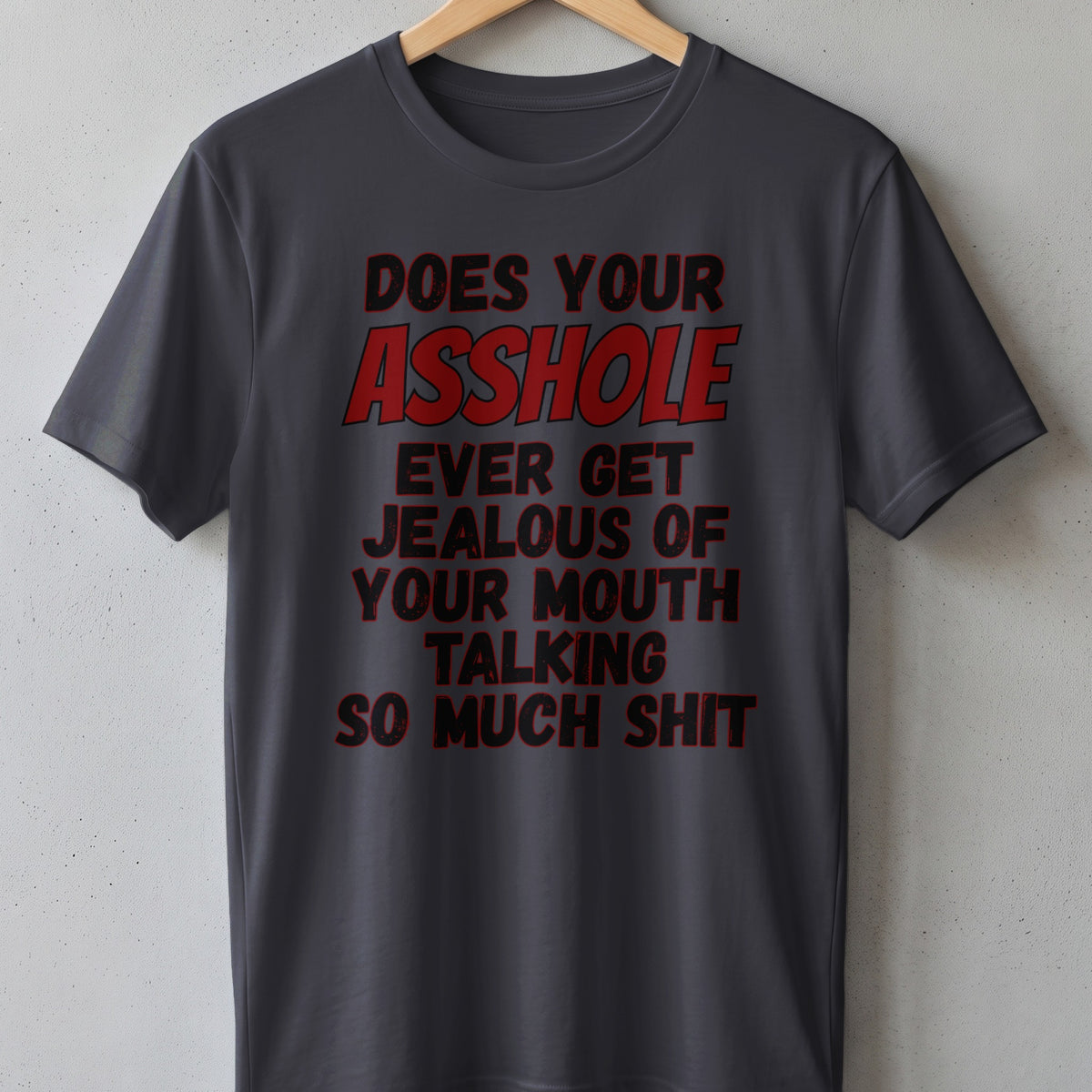 Dark grey t-shirt with red text: "Does your asshole ever get jealous of your mouth talking so much shit."