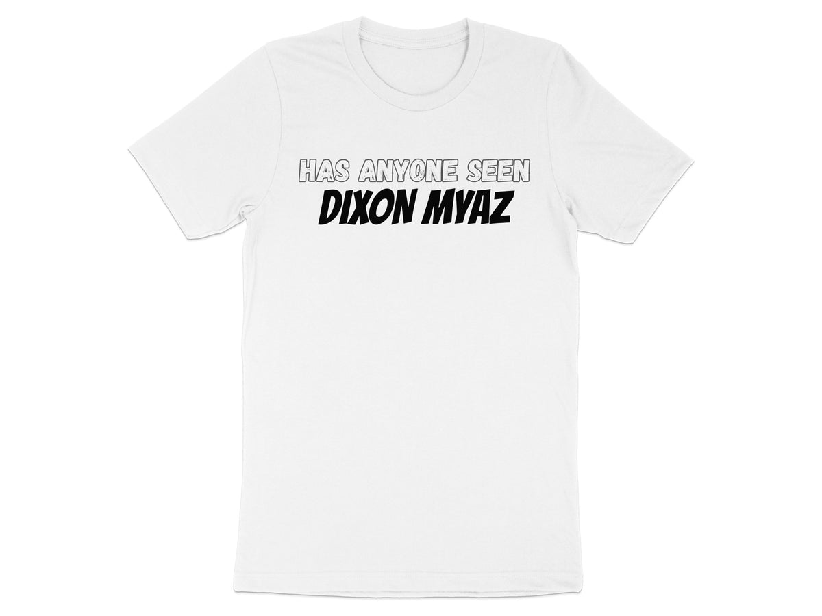 White t-shirt with "HAS ANYONE SEEN DIXON MYAZ" text.