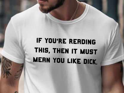 White t-shirt with black text reading "if you're reading this, then it must mean you like dick."