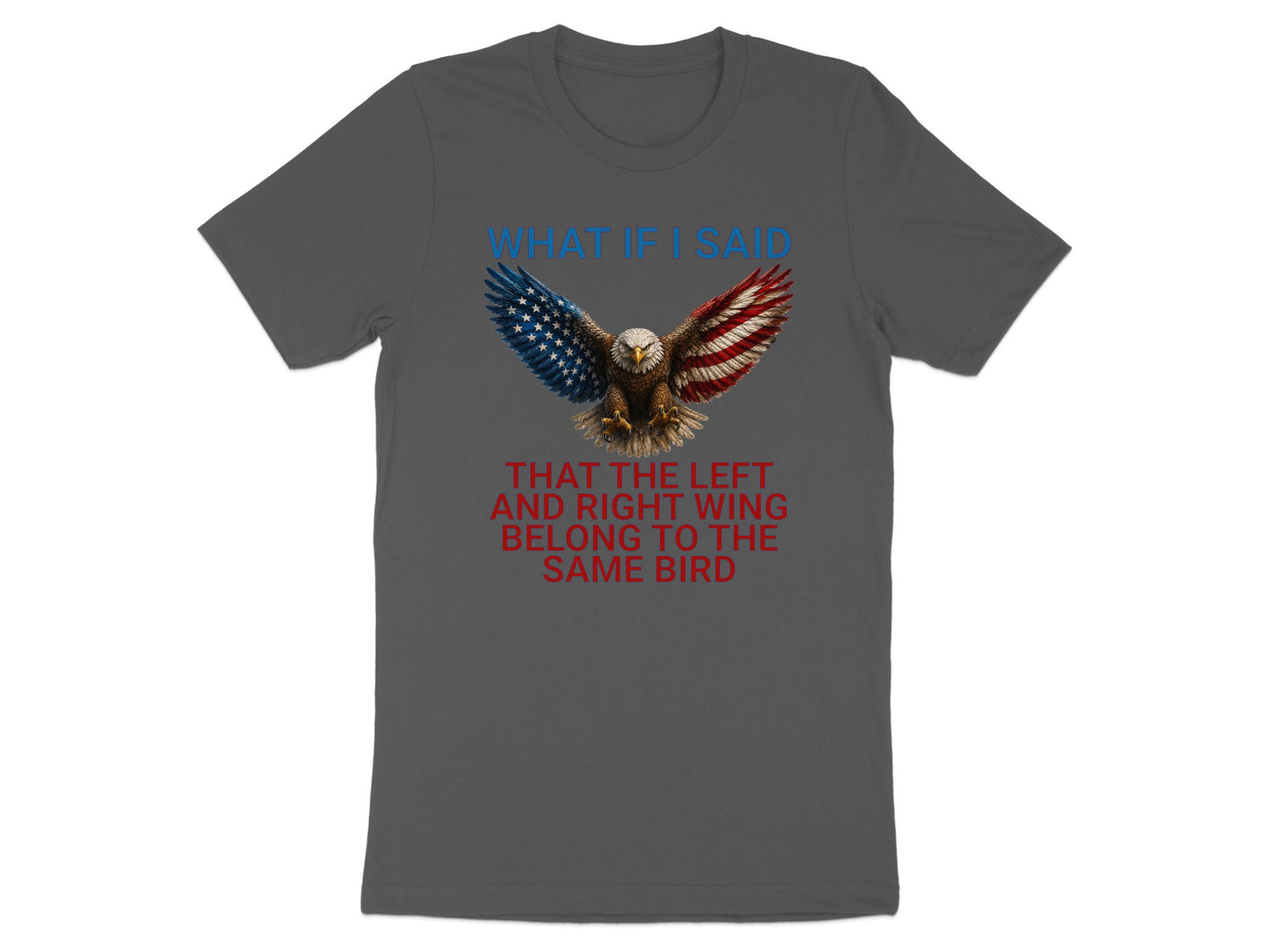 Dark grey t-shirt with eagle graphic and text: "WHAT IF I SAID THAT THE LEFT AND RIGHT WING BELONG TO THE SAME BIRD".