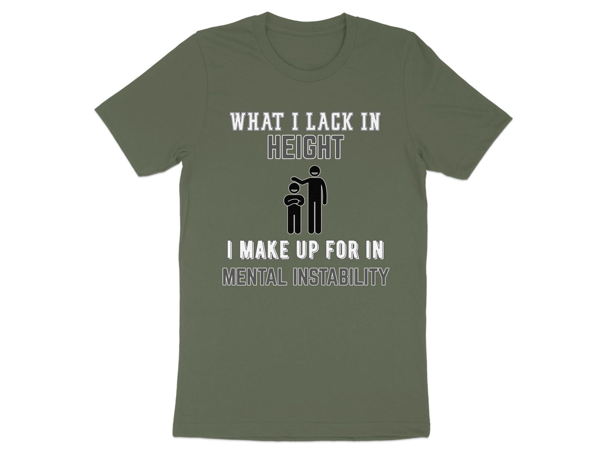 Olive green t-shirt with text "WHAT I LACK IN HEIGHT I MAKE UP FOR IN MENTAL INSTABILITY".