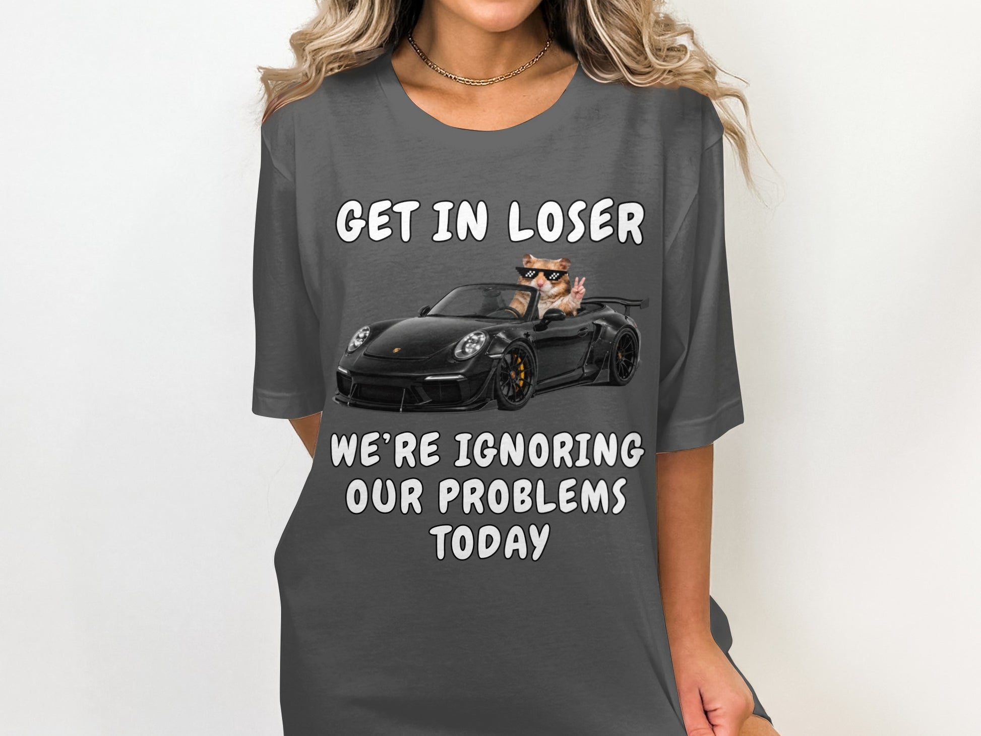 T-shirt with hamster in sunglasses driving a sports car and text: Get In Loser, We're Ignoring Our Problems Today.