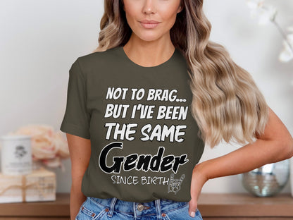 Olive green t-shirt with "Not To Brag... But I've Been The Same Gender Since Birth" text.
