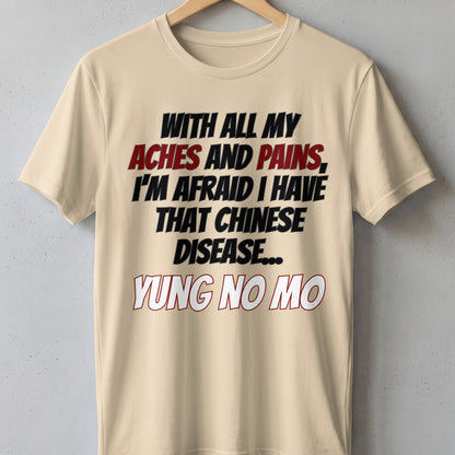 Light tan t-shirt with "With all my aches and pains, I'm afraid I have that Chinese disease... Yung No Mo" text.