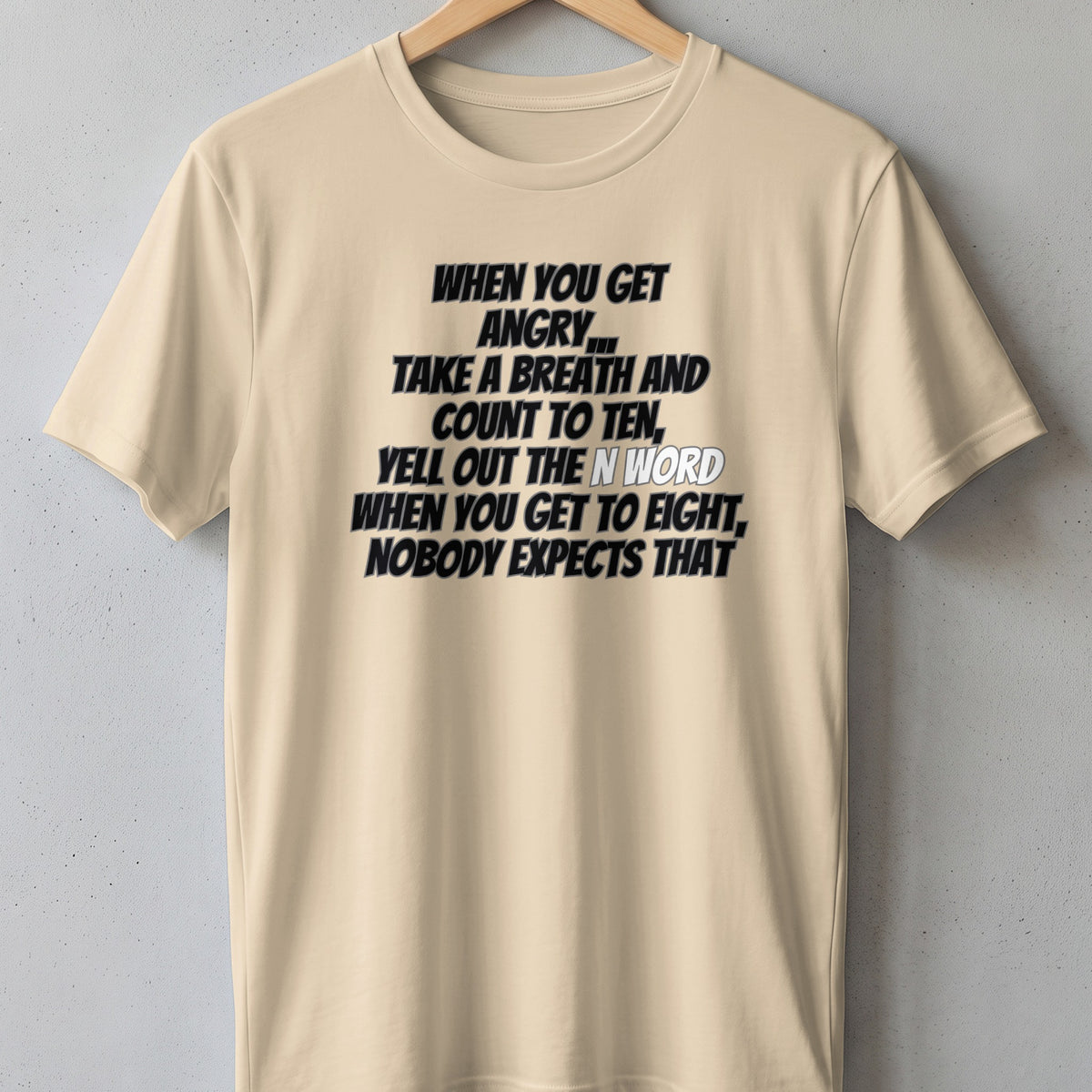 Cream t-shirt with text "When you get angry... take a breath and count to ten, yell out the n-word when you get to eight, nobody expects that."