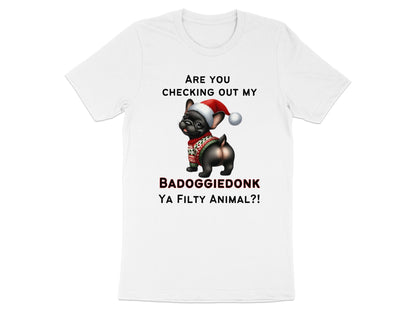 White t-shirt with French bulldog in Santa hat and sweater, text reads "ARE YOU CHECKING OUT MY BADOGGIEDONK YA FILTY ANIMAL?!"