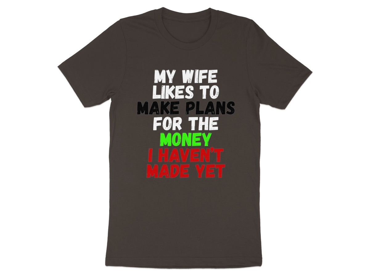 Dark t-shirt with white, black, green, and red text reading "MY WIFE LIKES TO MAKE PLANS FOR THE MONEY I HAVEN'T MADE YET".