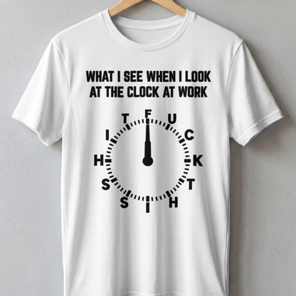 White t-shirt with text "What I see when I look at the clock at work" and a clock graphic.