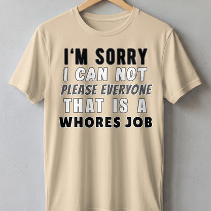 Light beige t-shirt with black and white text: "I'M SORRY I CAN NOT PLEASE EVERYONE THAT IS A WHORES JOB".
