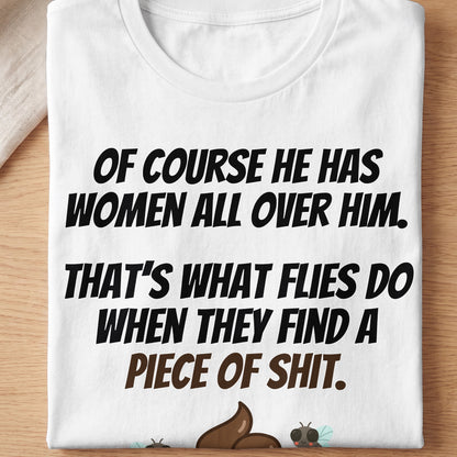 White t-shirt with text: Of course he has women all over him. That's what flies do when they find a piece of shit.
