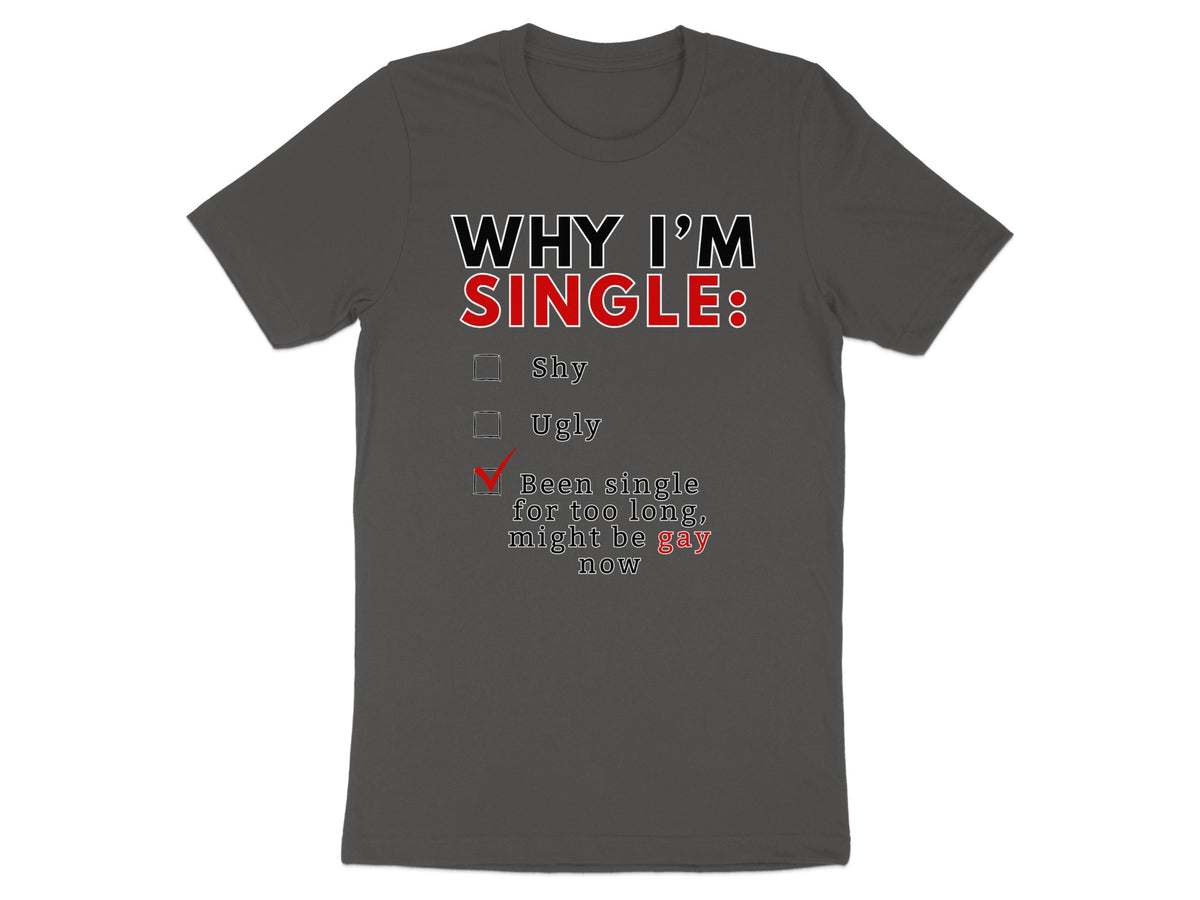 Dark grey t-shirt with "WHY I'M SINGLE:" and a checked box for "Been single for too long, might be gay now."
