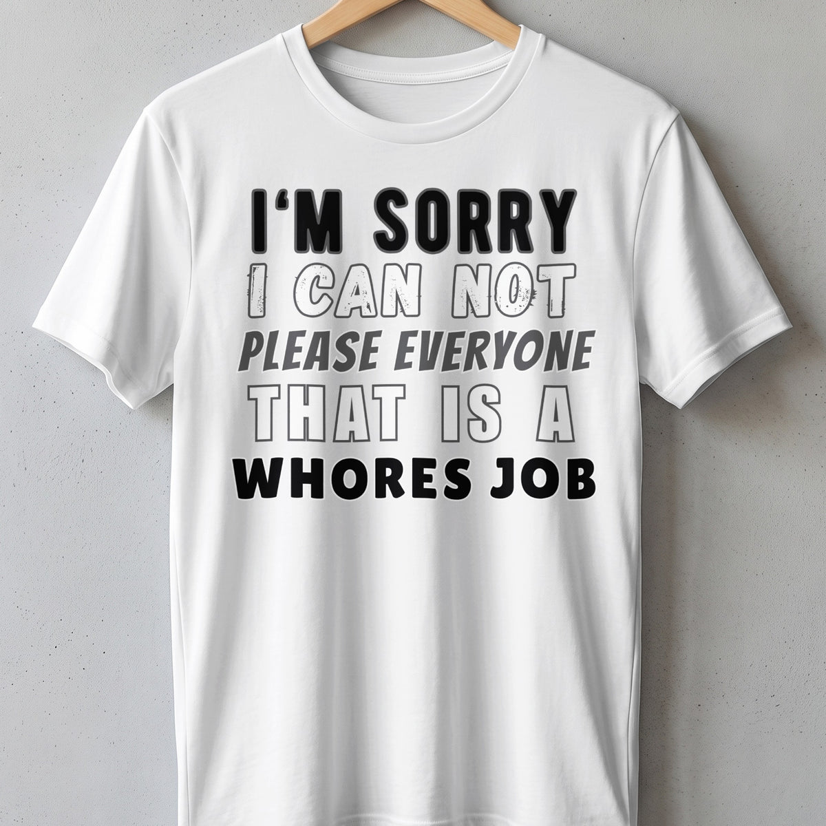 White t-shirt with text "I'M SORRY I CAN NOT PLEASE EVERYONE THAT IS A WHORES JOB".
