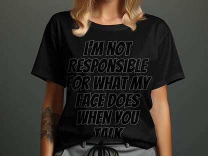 Black t-shirt with text: I'm not responsible for what my face does when you talk.
