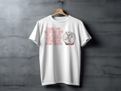White t-shirt with text "When you take her out on a date and you're trying to drop hints:"