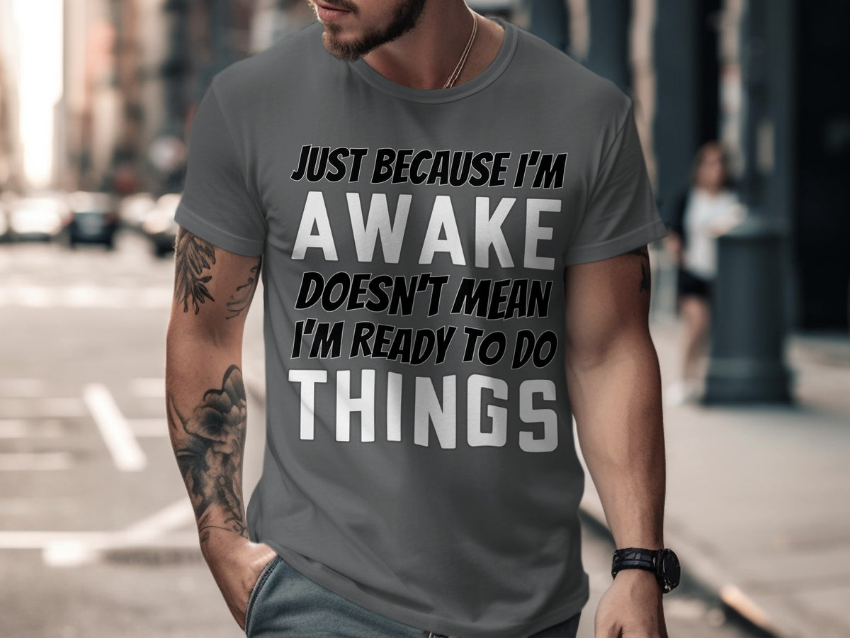 T-shirt with text "Just because I'm awake doesn't mean I'm ready to do things."