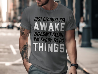 T-shirt with text "Just because I'm awake doesn't mean I'm ready to do things."