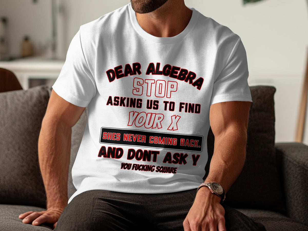 White t-shirt with "Dear Algebra, Stop Asking Us To Find Your X" text.