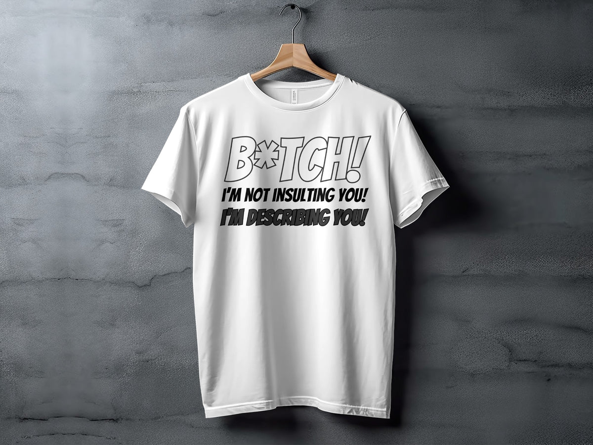 White t-shirt with text "B*TCH! I'M NOT INSULTING YOU! I'M DESCRIBING YOU!"