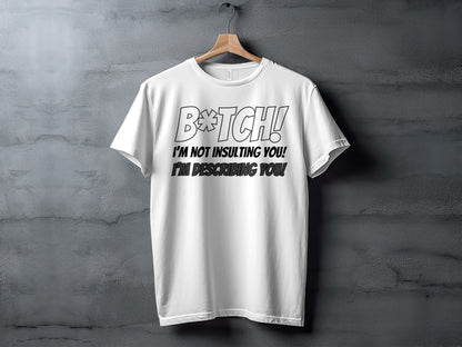 White t-shirt with text "B*TCH! I'M NOT INSULTING YOU! I'M DESCRIBING YOU!"