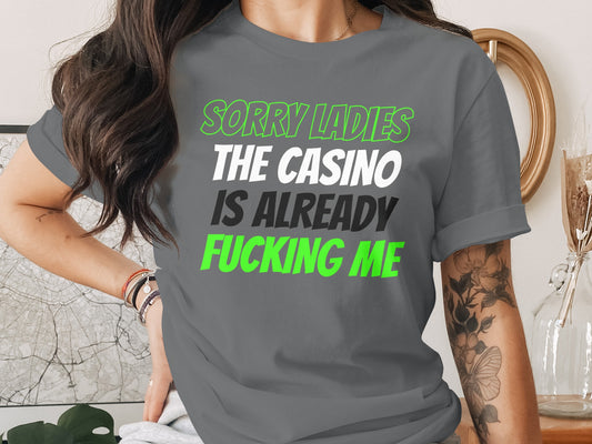 Grey t-shirt with text: Sorry Ladies The Casino Is Already Fucking Me.