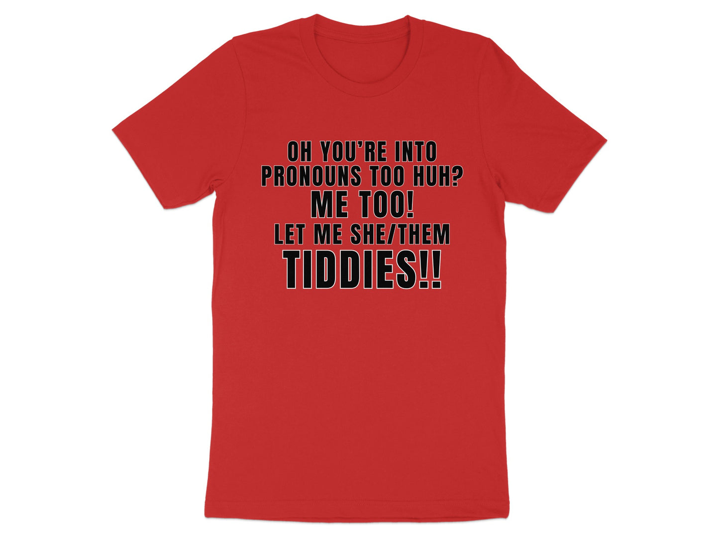 Red t-shirt with text "OH YOU'RE INTO PRONOUNS TOO HUH? ME TOO! LET ME SHE/THEM TIDDIES!!".