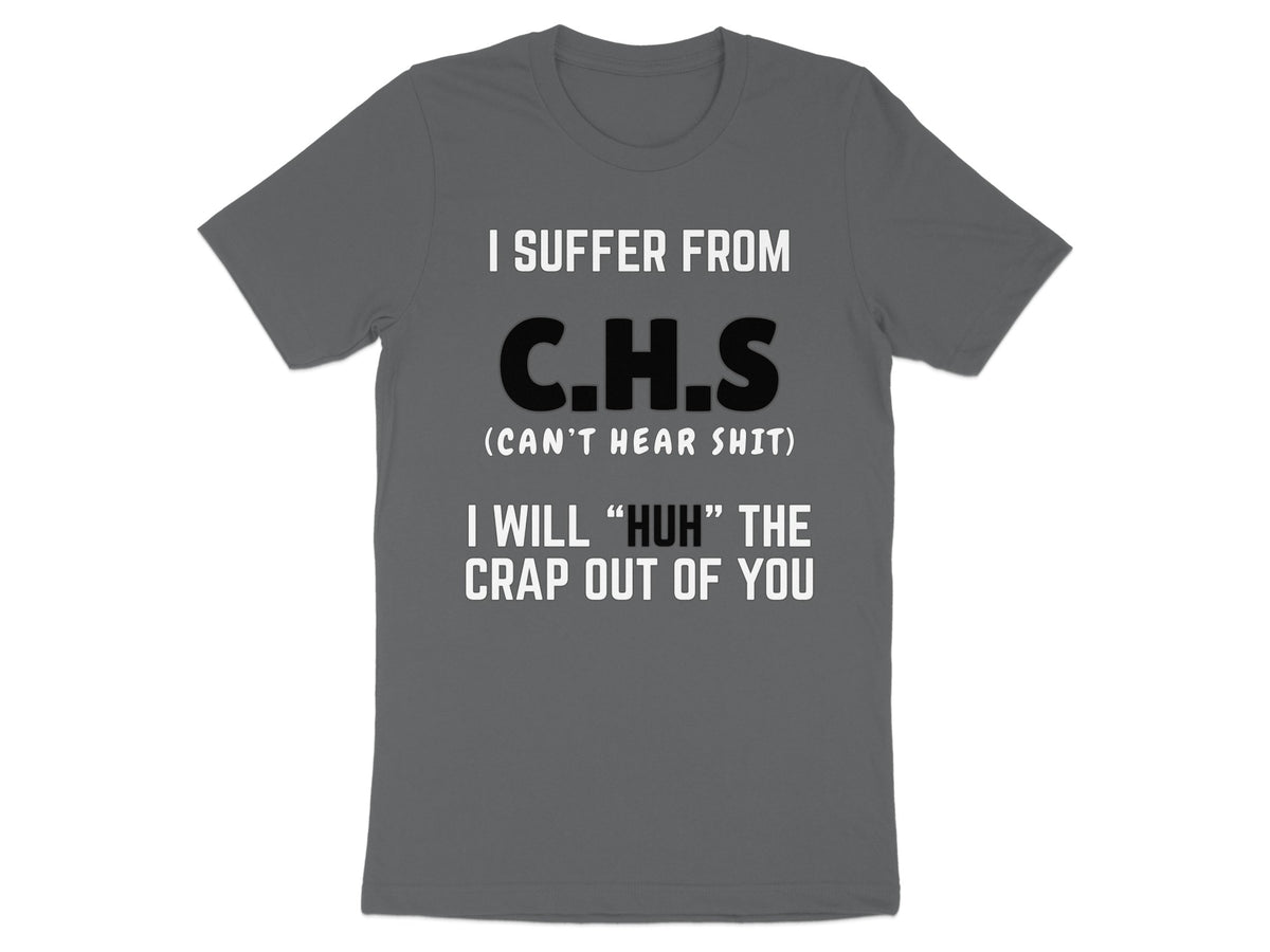 Grey t-shirt with text: I SUFFER FROM C.H.S (CAN'T HEAR SHIT) I WILL "HUH" THE CRAP OUT OF YOU.