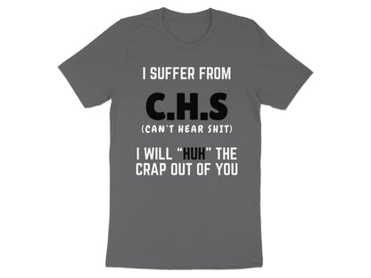 Grey t-shirt with text: I SUFFER FROM C.H.S (CAN'T HEAR SHIT) I WILL "HUH" THE CRAP OUT OF YOU.
