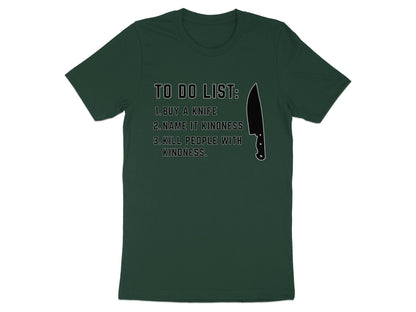 Dark green t-shirt with "To Do List: 1. Buy a knife, 2. Name it Kindness, 3. Kill people with kindness" and a knife graphic.