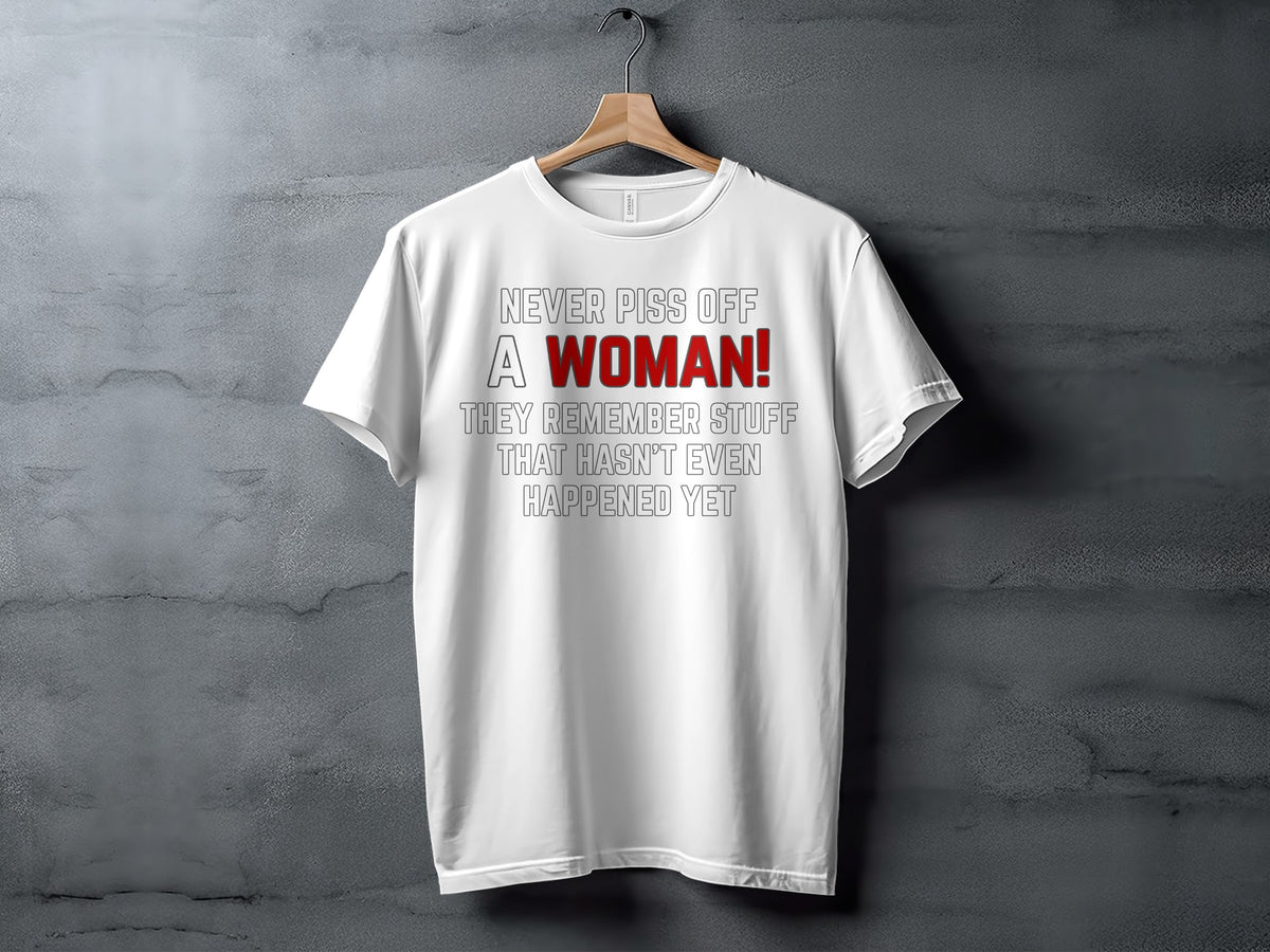 White t-shirt with text: Never piss off a woman! They remember stuff that hasn't even happened yet.