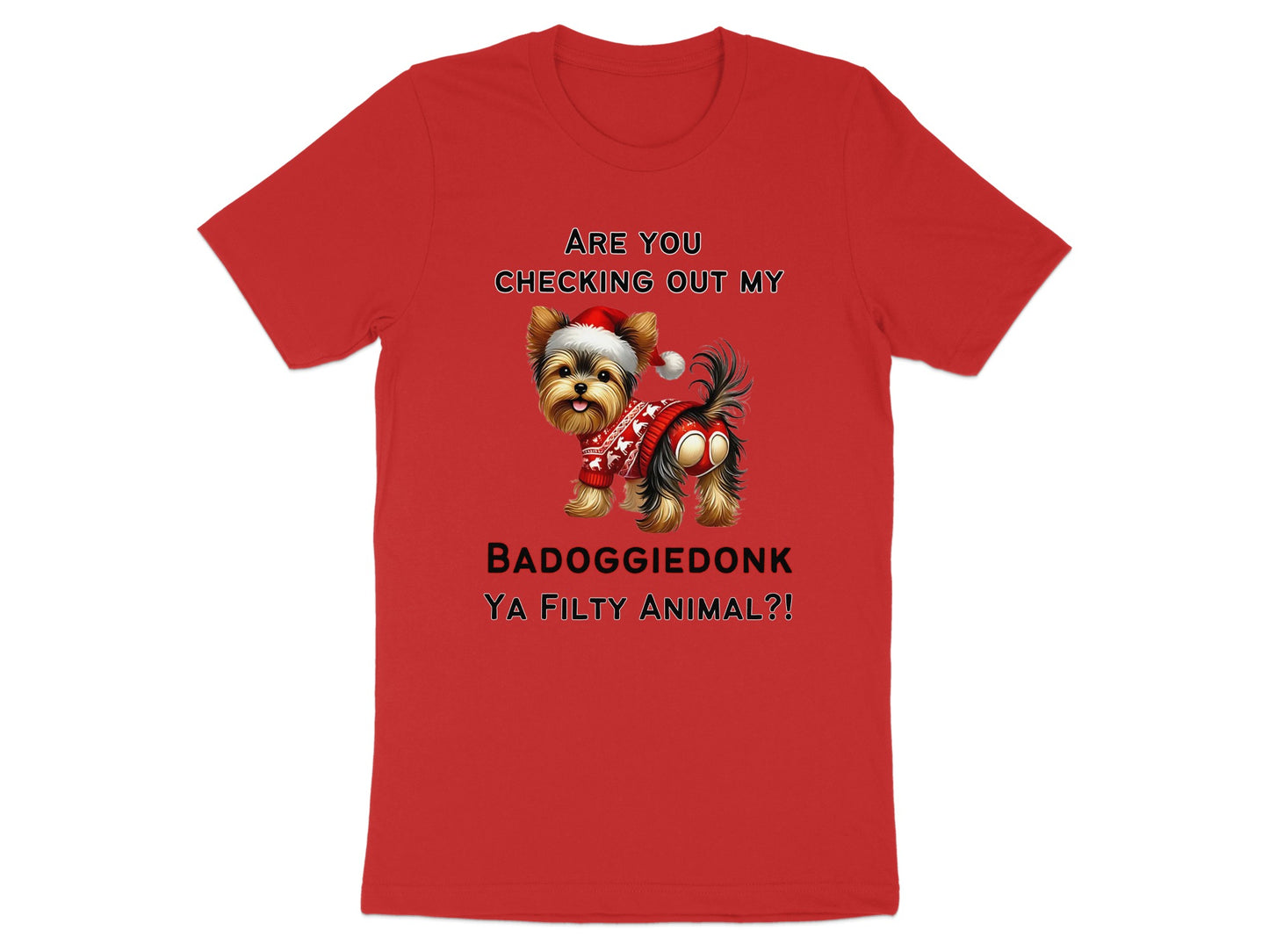 Red t-shirt with Yorkshire Terrier wearing Santa hat and sweater, text: ARE YOU CHECKING OUT MY BADOGGIEDONK YA FILTY ANIMAL?!