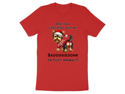 Red t-shirt with Yorkshire Terrier wearing Santa hat and sweater, text: ARE YOU CHECKING OUT MY BADOGGIEDONK YA FILTY ANIMAL?!