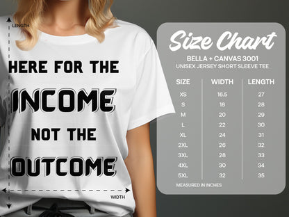 White t-shirt with black text "HERE FOR THE INCOME NOT THE OUTCOME" and Bella + Canvas size chart.