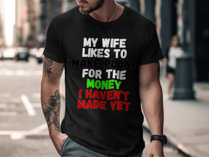Black t-shirt with text: "My wife likes to make plans for the money I haven't made yet."