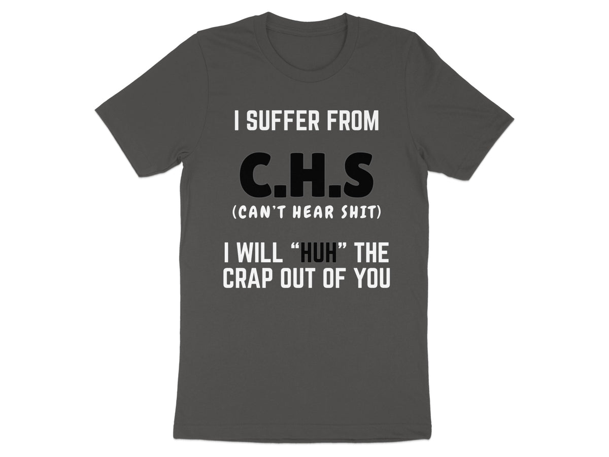 Dark grey t-shirt with white text stating "I SUFFER FROM C.H.S (CAN'T HEAR SHIT) I WILL "HUH" THE CRAP OUT OF YOU".