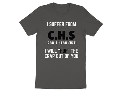 Dark grey t-shirt with white text stating "I SUFFER FROM C.H.S (CAN'T HEAR SHIT) I WILL "HUH" THE CRAP OUT OF YOU".