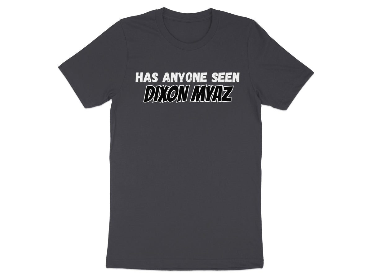 Dark grey t-shirt with white text "HAS ANYONE SEEN DIXON MYAZ".