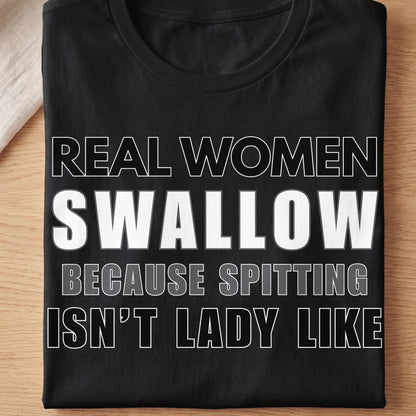 Black t-shirt with text: Real Women Swallow Because Spitting Isn't Lady Like.