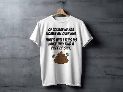 White t-shirt with text "Of course he has women all over him. That's what flies do when they find a piece of shit."