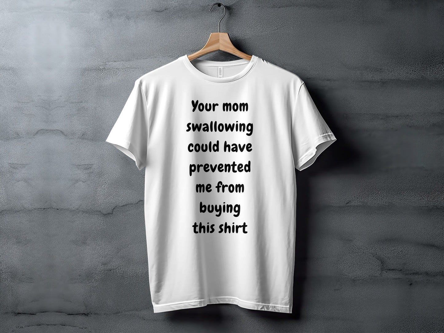 White t-shirt with black text that reads "Your mom swallowing could have prevented me from buying this shirt".