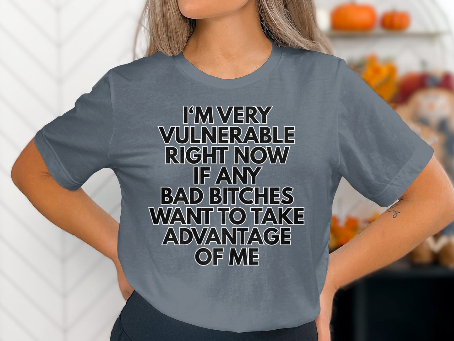 Grey t-shirt with white and black text: "I'M VERY VULNERABLE RIGHT NOW IF ANY BAD BITCHES WANT TO TAKE ADVANTAGE OF ME".