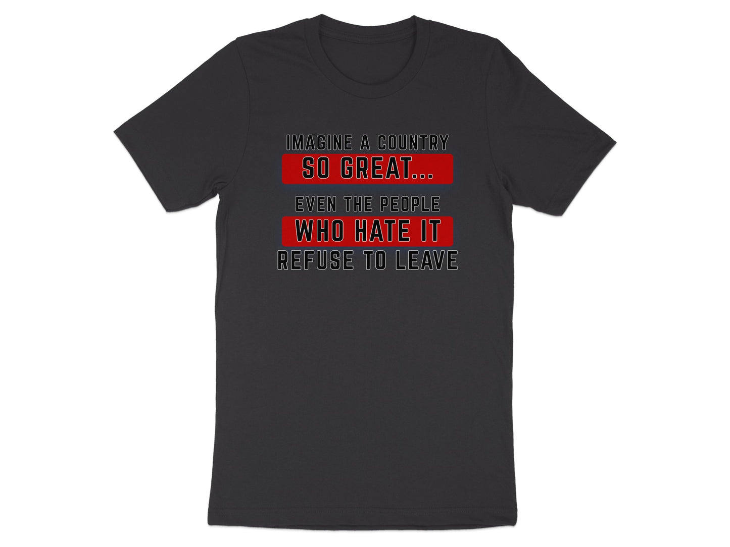 Dark gray t-shirt with text: "Imagine a country so great... even the people who hate it refuse to leave."