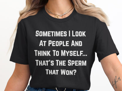 Black t-shirt with white text reading "Sometimes I look at people and think to myself... That's the sperm that won?"