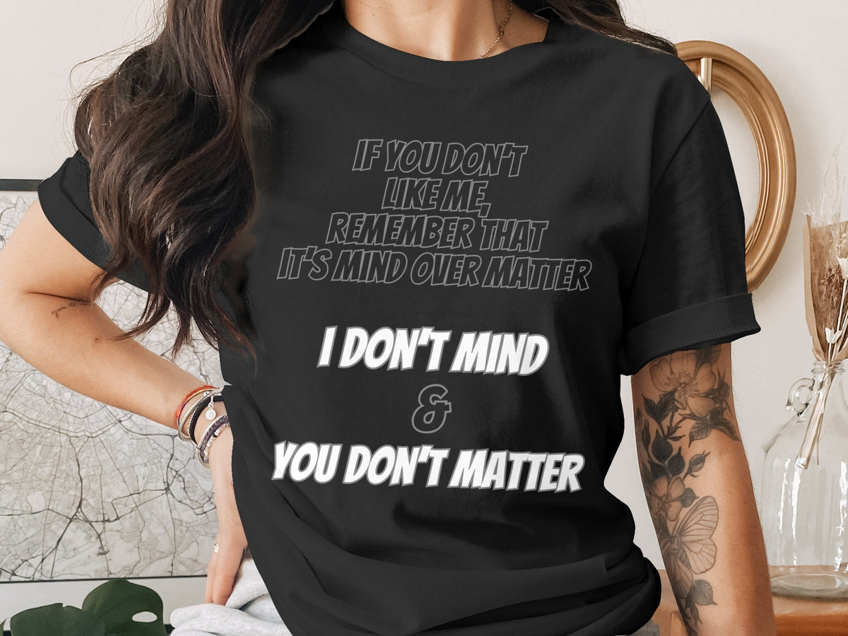 Black t-shirt with text "If you don't like me, remember that it's mind over matter. I don't mind & you don't matter."
