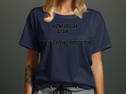 Navy t-shirt with text "Woke up gay again... this is getting ridiculous."
