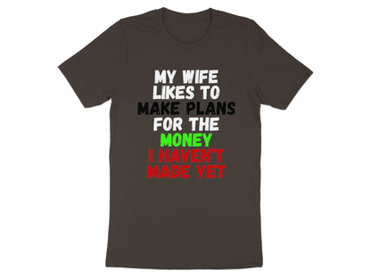 Dark t-shirt with white, black, green, and red text: "My wife likes to make plans for the money I haven't made yet."