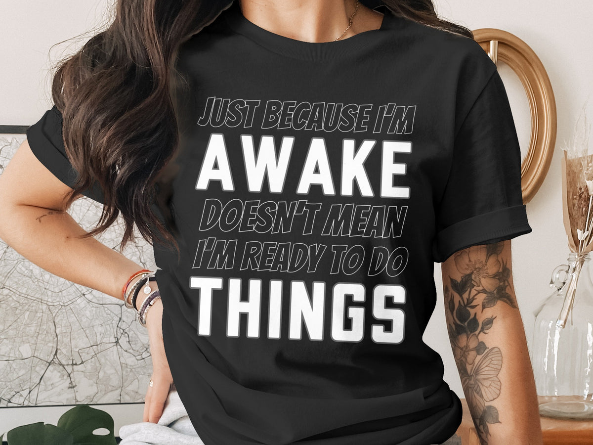 Black t-shirt with text "Just because I'm awake doesn't mean I'm ready to do things."