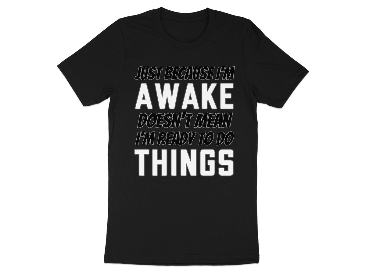 Black t-shirt with white text reading "Just Because I'm Awake Doesn't Mean I'm Ready To Do Things."