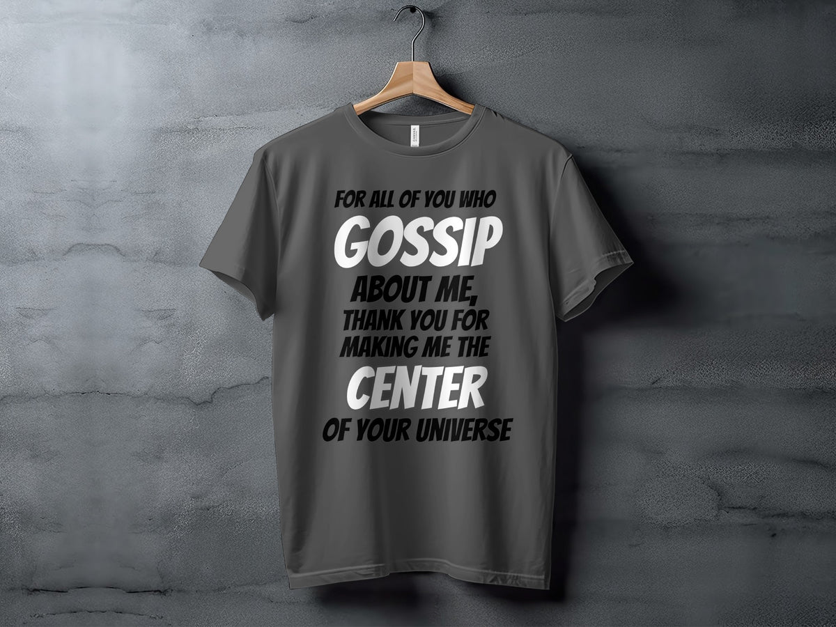 Gray t-shirt with text: "For all of you who gossip about me, thank you for making me the center of your universe."
