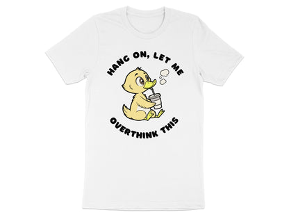 White t-shirt with a yellow duckling drinking from a cup, "HANG ON, LET ME OVERTHINK THIS" text.