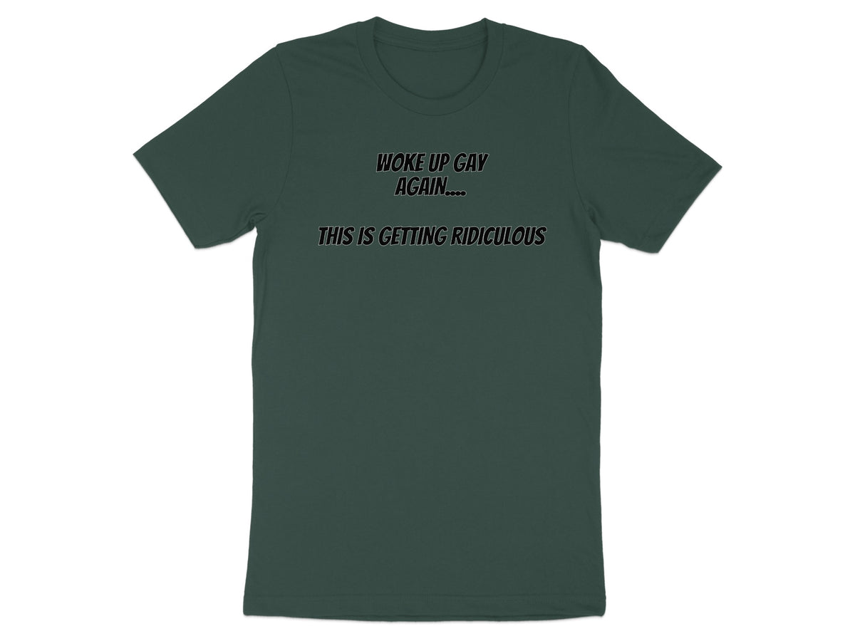 Green t-shirt with text "WOKE UP GAY AGAIN.... THIS IS GETTING RIDICULOUS".